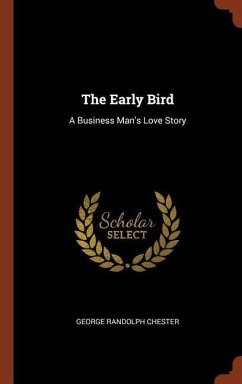 The Early Bird: A Business Man's Love Story - Chester, George Randolph