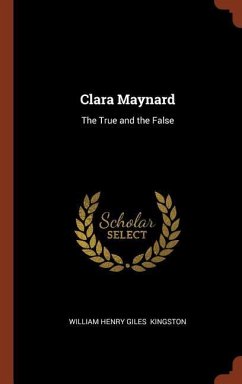 Clara Maynard: The True and the False - Kingston, William Henry Giles