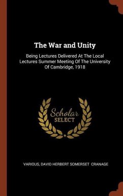 The War and Unity: Being Lectures Delivered At The Local Lectures Summer Meeting Of The University Of Cambridge, 1918