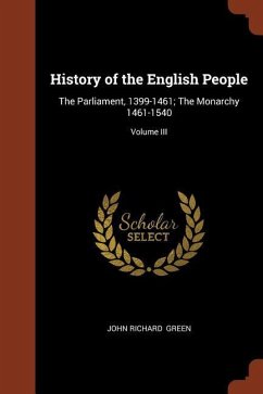History of the English People: The Parliament, 1399-1461; The Monarchy 1461-1540; Volume III - Green, John Richard