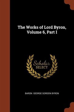 The Works of Lord Byron, Volume 6, Part I - George Gordon Byron, Baron