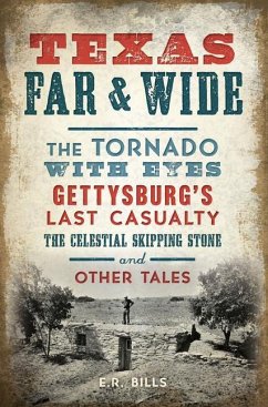 Texas Far and Wide: The Tornado with Eyes, Gettysburg's Last Casualty, the Celestial Skipping Stone and Other Tales - Bills, E. R.