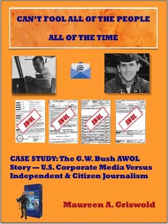 Can't Fool All of the People All of the Time: Case Study, The G.W. Bush AWOL Story -- U.S. Corporate Versus Independent & Citizen Journalism (eBook, ePUB) - Griswold, Maureen A.