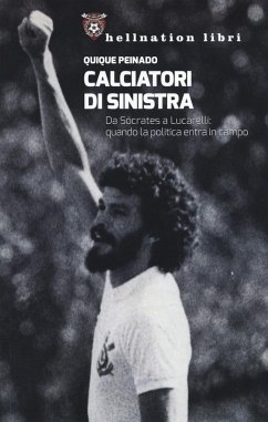 Calciatori di sinistra. Da Sócrates a Lucarelli: quando la politica entra in campo - Peinado, Quique