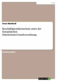 Beschäftigtendatenschutz unter der Europäischen Datenschutz-Grundverordnung - Mattheß, Sven