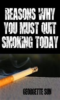 Reasons Why You Must Quit Smoking Today (eBook, ePUB) - Sun, Georgette
