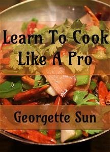 Learn To Cook Like A Pro (eBook, ePUB) - Sun, Georgette