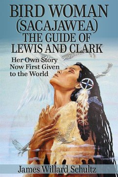 Bird Woman (Sacajawea) the Guide of Lewis and Clark: Her Own Story Now First Given to the World (eBook, ePUB) - Willard Schultz, James