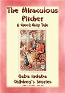 THE MIRACULOUS PITCHER - A Greek Fairy Tale about generosity and hospitality (eBook, ePUB) - E. Mouse, Anon