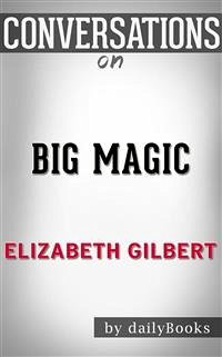 Big Magic: A Novel by Elizabeth Gilbert   Conversation Starters (eBook, ePUB) - dailyBooks