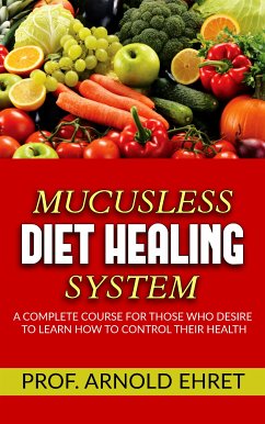 Mucusless-Diet Healing System - A Complete Course for Those Who Desire to Learn How to Control Their Health (eBook, ePUB) - Ehret, Arnold