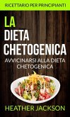 La Dieta Chetogenica: Avvicinarsi alla Dieta Chetogenica: ricettario per principianti (eBook, ePUB)