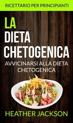La Dieta Chetogenica: Avvicinarsi alla Dieta Chetogenica: ricettario per principianti (eBook, ePUB) - Heather Jackson
