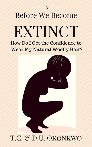 Before We Become Extinct: How Do I Get the Confidence to Wear My Natural Woolly Hair? (eBook, ePUB) Before We Become Extinct: How Do I Get the Confidence to Wear My Natural Woolly Hair? (eBook, ePUB)