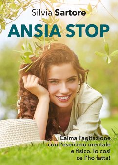 Ansia stop. Calma l'agitazione con l'esercizio mentale e fisico. Io così ce l'ho fatta! (eBook, ePUB) - Sartore, Silvia