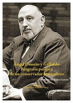 Ángel Ossorio y Gallardo : biografía política de un conservador heterodoxo - González Cuevas, Pedro Carlos . . . [et al.; López García, Antonio