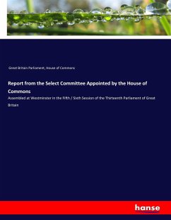 Report from the Select Committee Appointed by the House of Commons - Great Britain Parliament; Commons, House Of