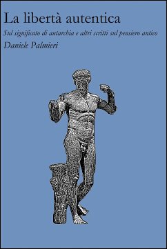 La libertà autentica. Sul significato di autarchia e altri scritti sul pensiero antico (eBook, ePUB) - Palmieri, Daniele