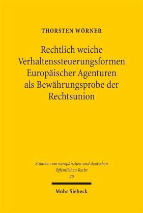 Rechtlich weiche Verhaltenssteuerungsformen Europäischer Agenturen als Bewährungsprobe der Rechtsunion Rechtlich weiche Verhaltenssteuerungsformen Europäischer Agenturen als Bewährungsprobe der Rechtsunion