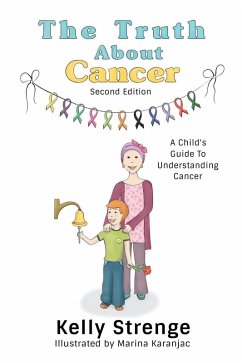 The Truth About Cancer, Second Edition: A Child's Guide To Understanding Cancer (The Truth Series) (eBook, ePUB) - Strenge, Kelly The Truth About Cancer, Second Edition: A Child's Guide To Understanding Cancer (The Truth Series) (eBook, ePUB) - Strenge, Kelly