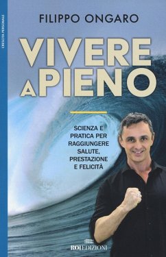 Vivere a pieno. Scienza e pratica per raggiungere salute, prestazione e felicità - Ongaro, Filippo