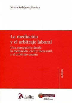 La mediación y el arbitraje laboral : una perspectiva desde la mediación, civil y mercantil, y el arbitraje común - Rodríguez Elorrieta, Naiara