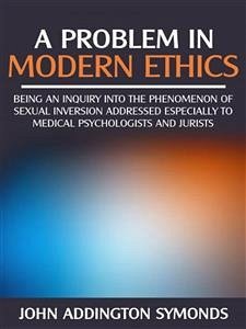 A problem in modern ethics - being an inquiry into the phenomenon of sexual inversion addressed especially to medical psyhologist and jurists (eBook, ePUB) - Addington Symonds, John
