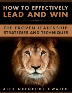 How to Effectively Lead and Win: The Proven Leadership Strategies and Techniques (eBook, ePUB) - Uwajeh, Alex Nkenchor