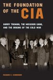 The Foundation of the CIA: Harry Truman, the Missouri Gang, and the Origins of the Cold War Volume 1