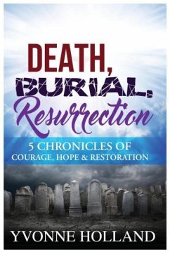Death, Burial, Resurrection 5 Chronicles of Courage, Hope & Restoration - Holland, Yvonne