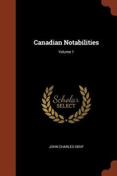 Canadian Notabilities; Volume 1 - Dent, John Charles