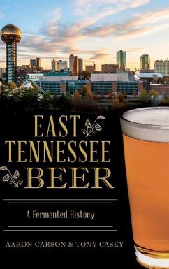 East Tennessee Beer: A Fermented History - Carson, Aaron; Casey, Tony
