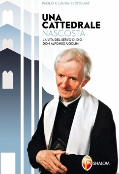 Una cattedrale nascosta. La vita del servo di Dio don Alfonso Ugolini - Bertolani, Paolo; Bertolani, Laura