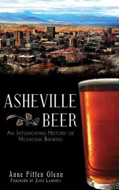 Asheville Beer: An Intoxicating History of Mountain Brewing - Glenn, Anne Fitten