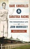 Bare Knuckles & Saratoga Racing: The Remarkable Life of John Morrissey