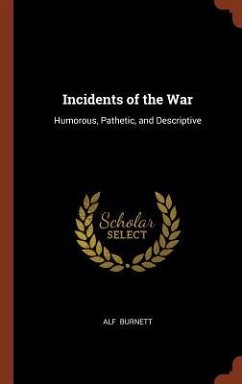 Incidents of the War: Humorous, Pathetic, and Descriptive - Burnett, Alf