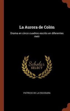 La Aurora de Colón: Drama en cinco cuadros escrito en diferentes metr - Escosura, Patricio De La