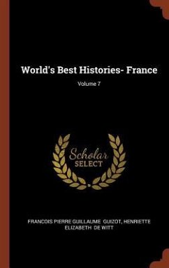 World's Best Histories- France; Volume 7 - Guizot, Francois Pierre Guillaume; De Witt, Henriette Elizabeth