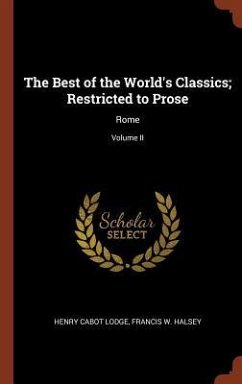 The Best of the World's Classics; Restricted to Prose: Rome; Volume II - Lodge, Henry Cabot; Halsey, Francis W.