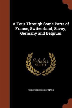 A Tour Through Some Parts of France, Switzerland, Savoy, Germany and Belgium - Bernard, Richard Boyle