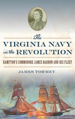 The Virginia Navy in the Revolution: Hampton's Commodore James Barron and His Fleet - Tormey, James