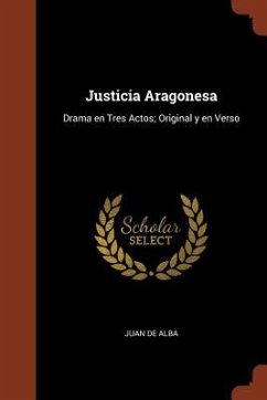 Justicia Aragonesa: Drama en Tres Actos; Original y en Verso - Alba, Juan De