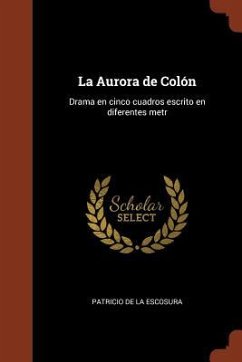 La Aurora de Colón: Drama en cinco cuadros escrito en diferentes metr - Escosura, Patricio De La