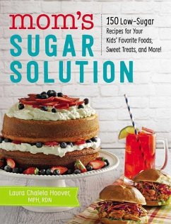 Mom's Sugar Solution: 150 Low-Sugar Recipes for Your Kids' Favorite Foods, Sweet Treats, and More! - Hoover, Laura Chalela