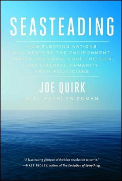 Seasteading: How Floating Nations Will Restore the Environment, Enrich the Poor, Cure the Sick, and Liberate Humanity from Politici - Quirk, Joe