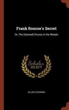 Frank Roscoe's Secret: Or, The Darewell Chums in the Woods - Chapman, Allen