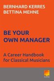 Be Your Own Manager: A Career Handbook for Classical Musicians Volume 1