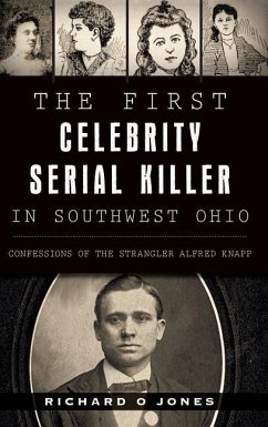 The First Celebrity Serial Killer in Southwest Ohio: Confessions of the Strangler Alfred Knapp - Jones, Richard O.