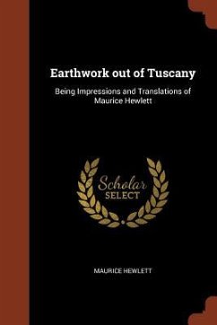 Earthwork out of Tuscany: Being Impressions and Translations of Maurice Hewlett - Hewlett, Maurice