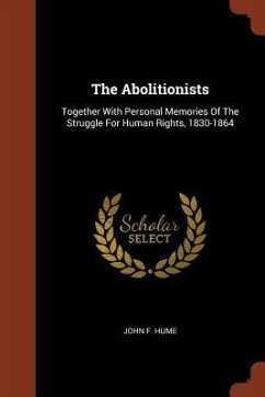 The Abolitionists: Together With Personal Memories Of The Struggle For Human Rights, 1830-1864 - Hume, John F.